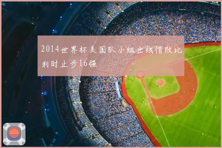 2014世界杯美国队小组出线惜败比利时止步16强