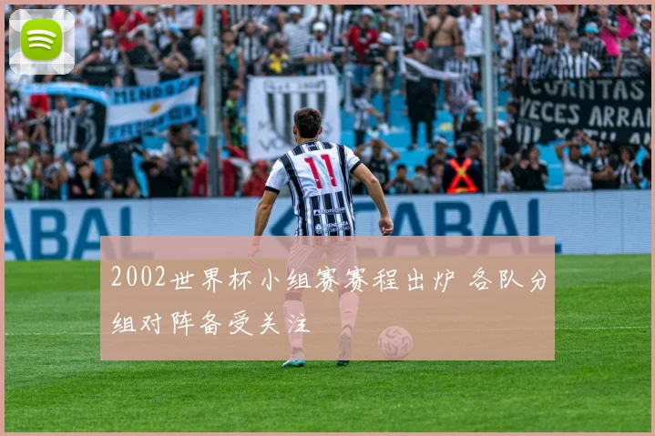 2002世界杯小组赛赛程出炉 各队分组对阵备受关注