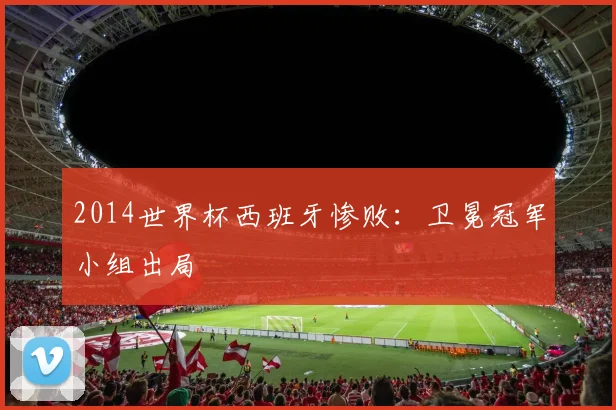 2014世界杯西班牙惨败：卫冕冠军小组出局