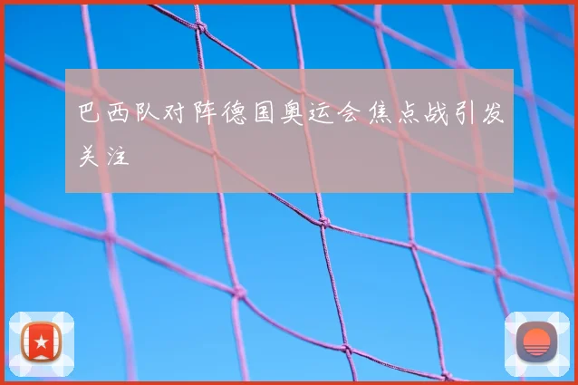 巴西队对阵德国奥运会焦点战引发关注