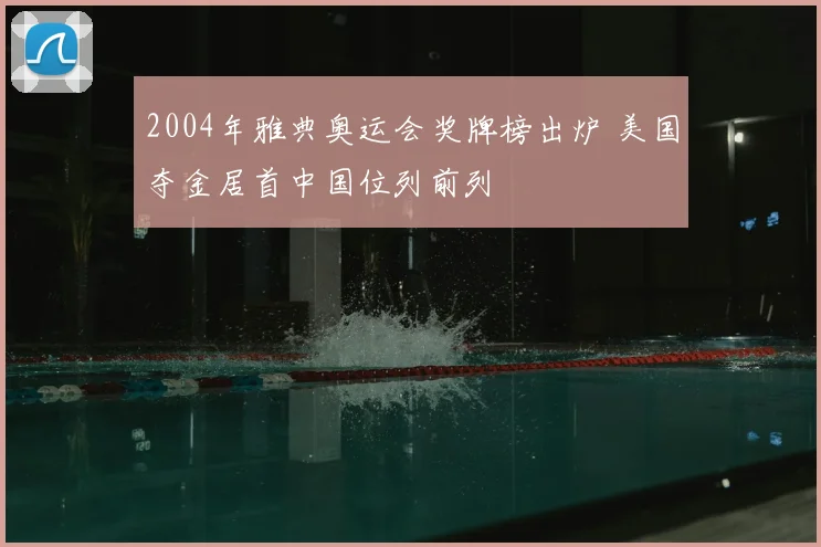 2004年雅典奥运会奖牌榜出炉 美国夺金居首中国位列前列